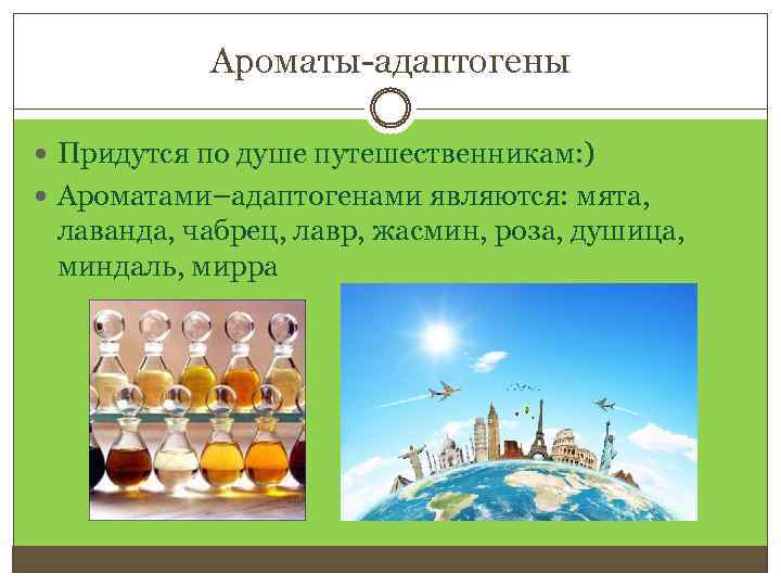 Ароматы-адаптогены Придутся по душе путешественникам: ) Ароматами–адаптогенами являются: мята, лаванда, чабрец, лавр, жасмин, роза,