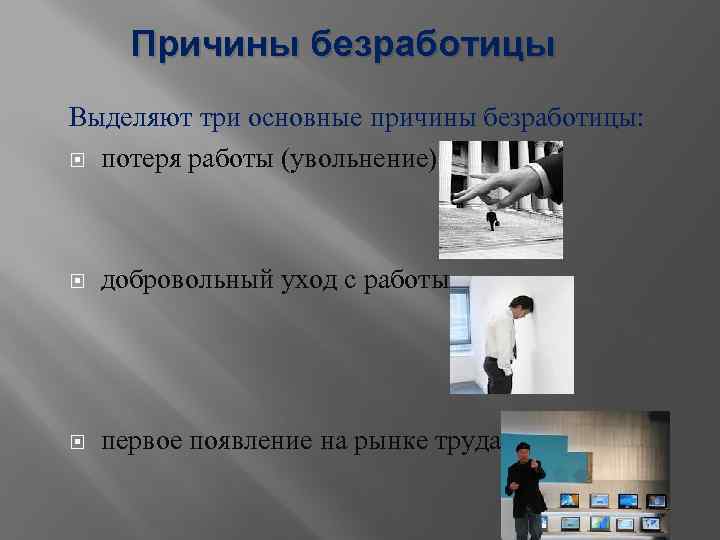 Причины безработицы Выделяют три основные причины безработицы: потеря работы (увольнение) добровольный уход с работы