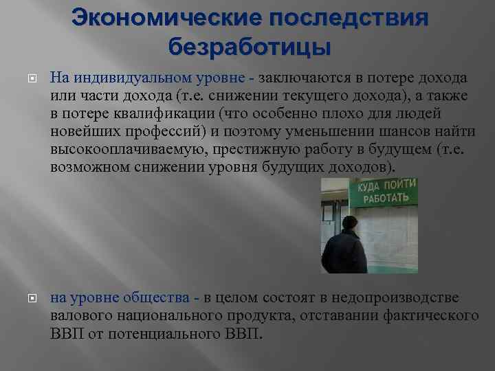 Экономические последствия безработицы На индивидуальном уровне - заключаются в потере дохода или части дохода