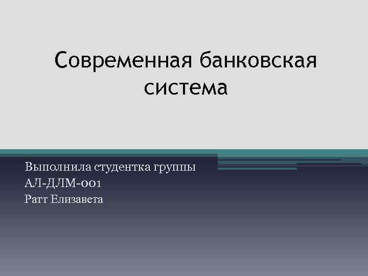 Современная банковская система Выполнила студентка группы АЛ-ДЛМ-001 Ратт Елизавета 