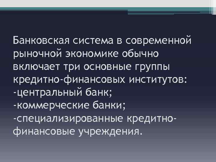 Банковская система в современной рыночной экономике обычно включает три основные группы кредитно-финансовых институтов: -центральный