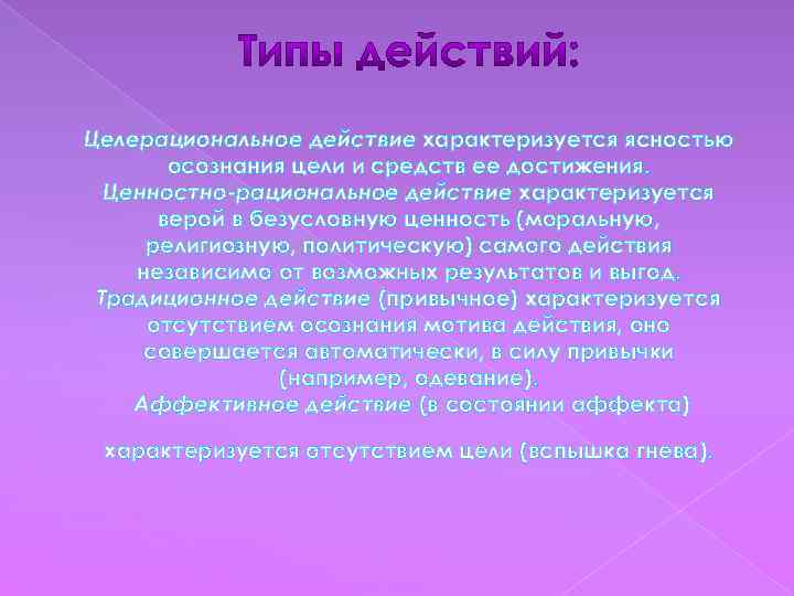 Целерациональное действие характеризуется ясностью осознания цели и средств ее достижения. Ценностно-рациональное действие характеризуется верой