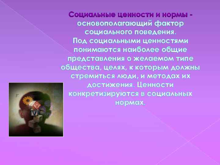 основополагающий фактор социального поведения. Под социальными ценностями понимаются наиболее общие представления о желаемом типе