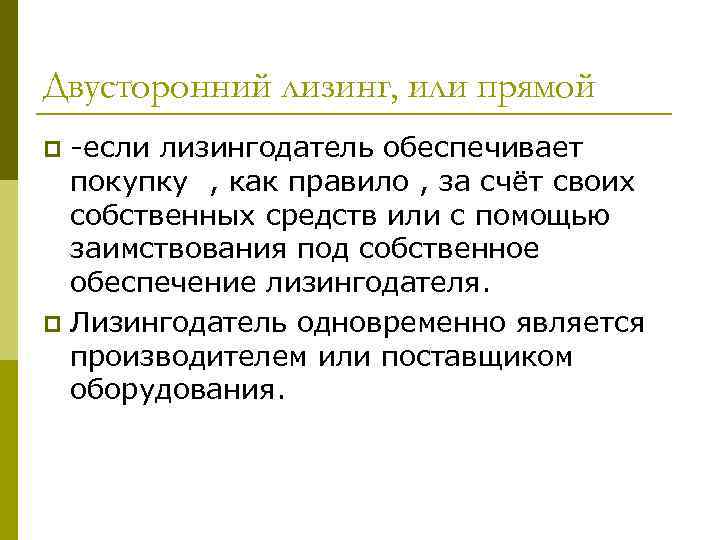 Двусторонний лизинг, или прямой -если лизингодатель обеспечивает покупку , как правило , за счёт