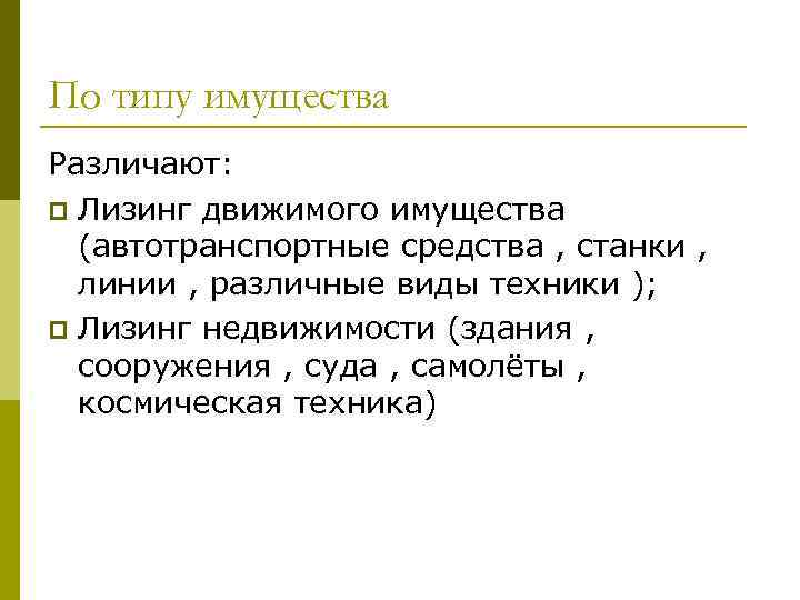 По типу имущества Различают: p Лизинг движимого имущества (автотранспортные средства , станки , линии