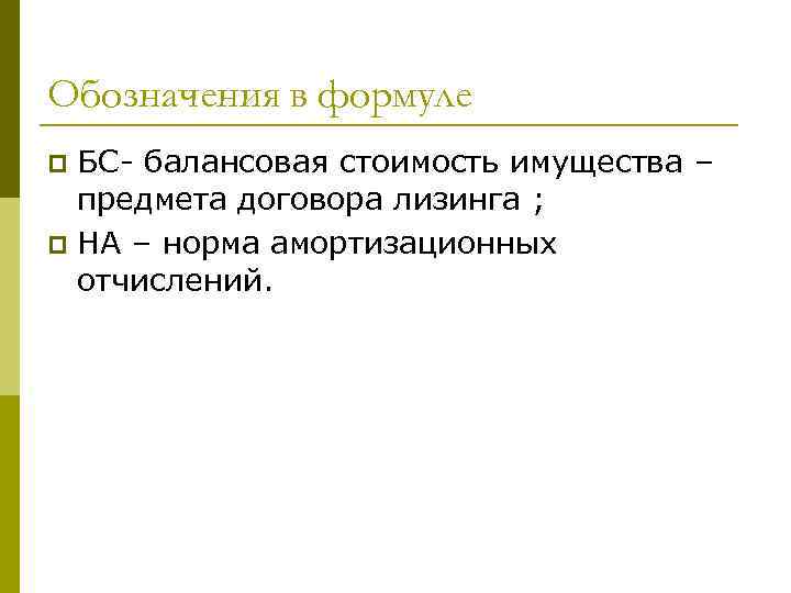 Обозначения в формуле БС- балансовая стоимость имущества – предмета договора лизинга ; p НА