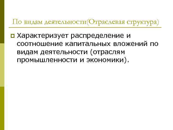 По видам деятельности(Отраслевая структура) p Характеризует распределение и соотношение капитальных вложений по видам деятельности