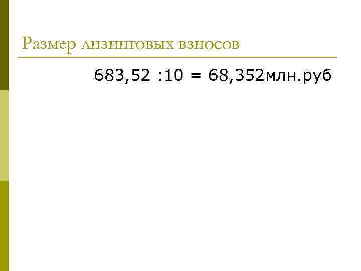 Размер лизинговых взносов 683, 52 : 10 = 68, 352 млн. руб 