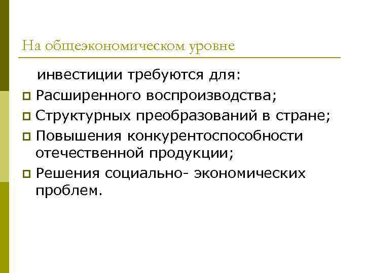 На общеэкономическом уровне инвестиции требуются для: p Расширенного воспроизводства; p Структурных преобразований в стране;