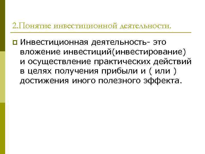 2. Понятие инвестиционной деятельности. p Инвестиционная деятельность- это вложение инвестиций(инвестирование) и осуществление практических действий