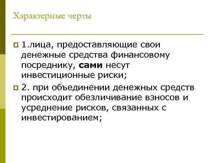 Характерные черты 1. лица, предоставляющие свои денежные средства финансовому посреднику, сами несут инвестиционные риски;