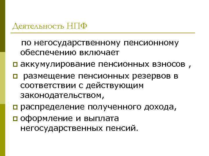 Деятельность НПФ по негосударственному пенсионному обеспечению включает p аккумулирование пенсионных взносов , p размещение