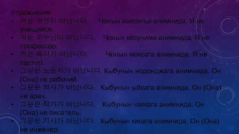 Упражнения • 저는 학생이 아닙니다. Чонын хаксэнъи анимнида. Я не учащийся. • 저는 교수님이