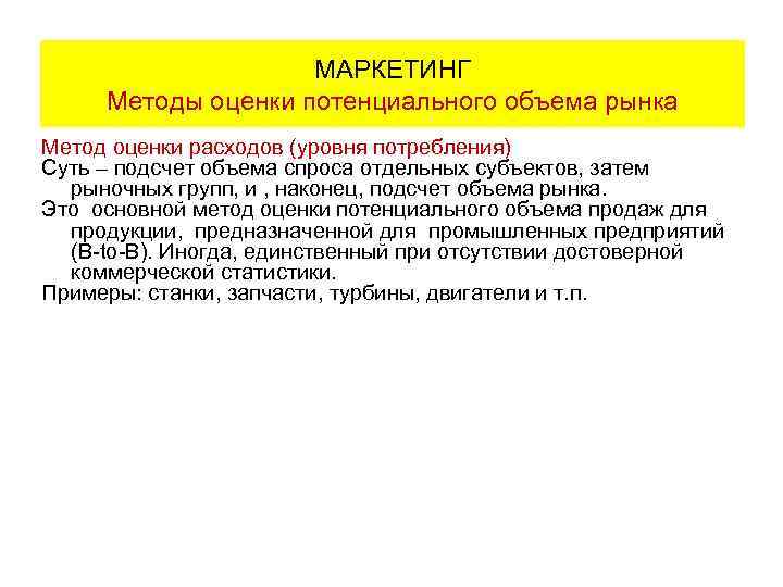 МАРКЕТИНГ Методы оценки потенциального объема рынка Метод оценки расходов (уровня потребления) Суть – подсчет