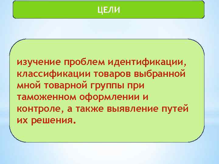 ЦЕЛИ изучение проблем идентификации, классификации товаров выбранной мной товарной группы при таможенном оформлении и