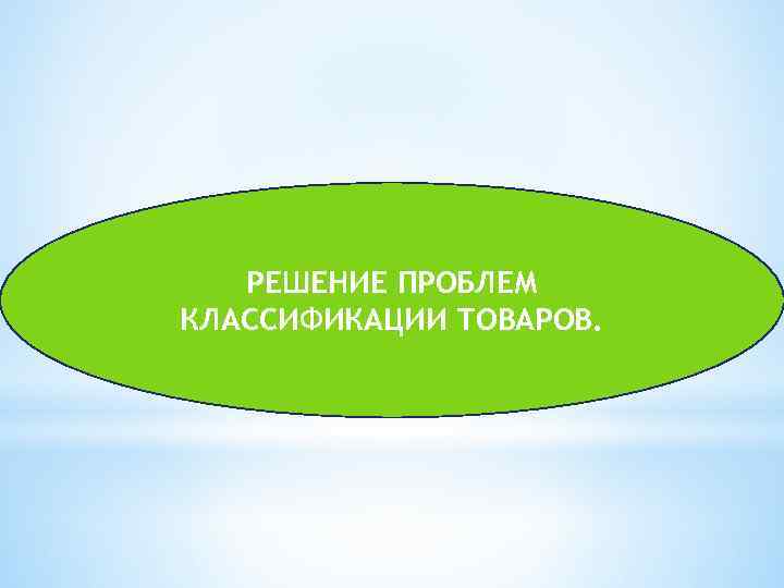 РЕШЕНИЕ ПРОБЛЕМ КЛАССИФИКАЦИИ ТОВАРОВ. 