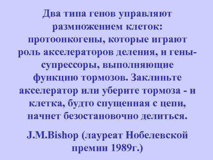 Два типа генов управляют размножением клеток: протоонкогены, которые играют роль акселераторов деления, и генысупрессоры,