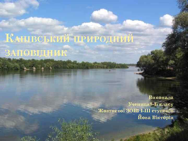 КАНІВСЬКИЙ ПРИРОДНИЙ ЗАПОВІДНИК Виконала Учениця 8 -Б класу Жовтневої ЗОШ І-ІІІ ступенів Йова Вікторія