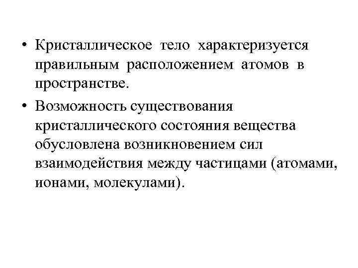  • Кристаллическое тело характеризуется правильным расположением атомов в пространстве. • Возможность существования кристаллического