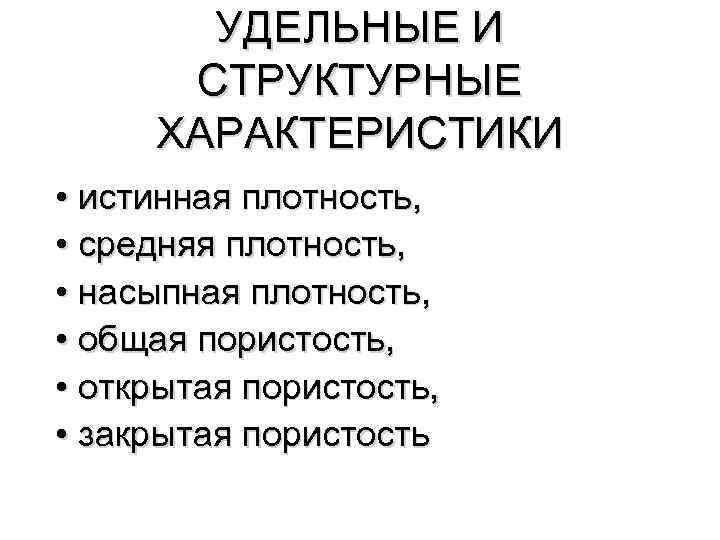 УДЕЛЬНЫЕ И СТРУКТУРНЫЕ ХАРАКТЕРИСТИКИ • истинная плотность, • средняя плотность, • насыпная плотность, •