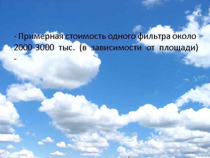 - Примерная стоимость одного фильтра около 2000 -3000 тыс. (в зависимости от площади) -