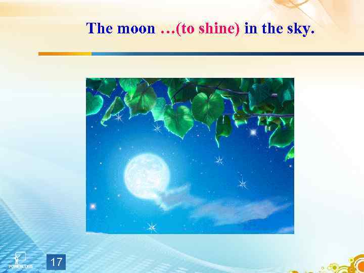 The moon …(to shine) in the sky. 17 