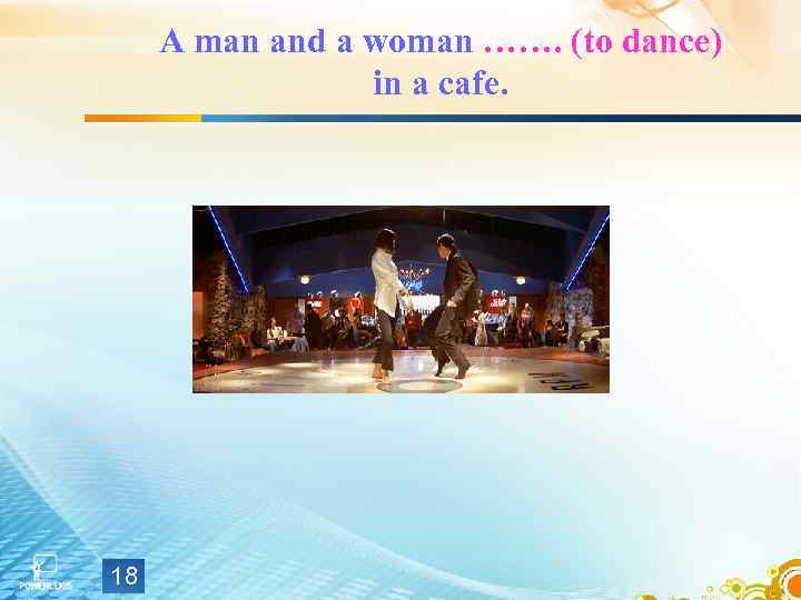 A man and a woman ……. (to dance) in a cafe. 18 