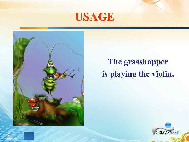 USAGE The grasshopper is playing the violin. 