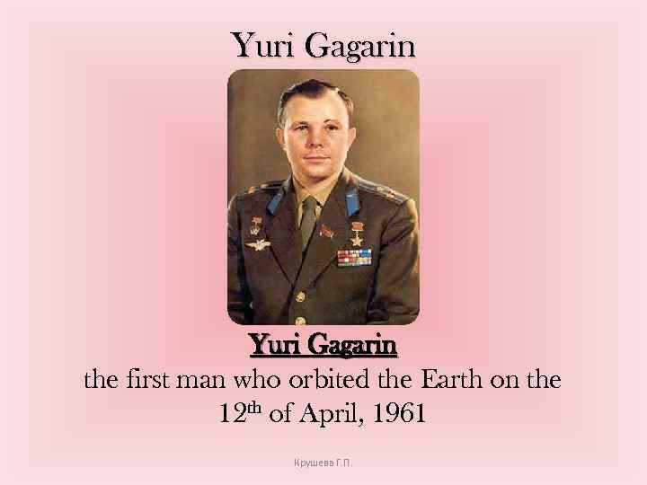 Yuri Gagarin the first man who orbited the Earth on the 12 th of