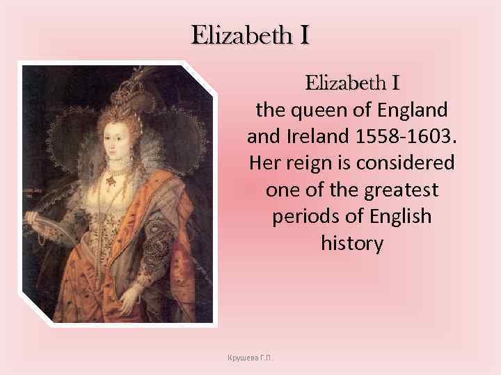 Elizabeth I the queen of England Ireland 1558 -1603. Her reign is considered one