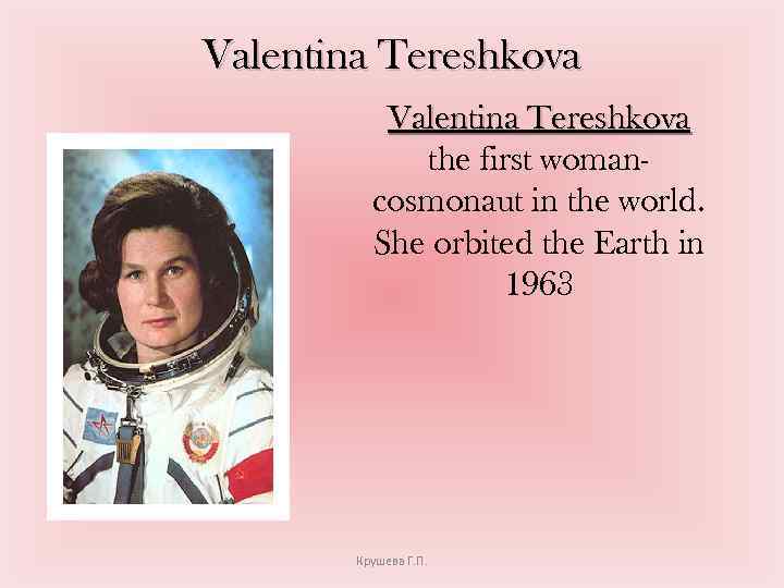 Valentina Tereshkova the first womancosmonaut in the world. She orbited the Earth in 1963