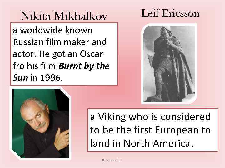 Nikita Mikhalkov Leif Ericsson a worldwide known Russian film maker and actor. He got