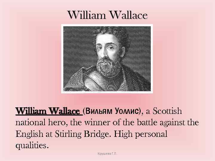 William Wallace (Вильям Уоллис), a Scottish national hero, the winner of the battle against