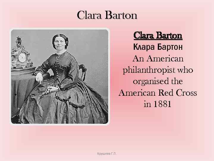 Clara Barton Клара Бартон An American philanthropist who organised the American Red Cross in