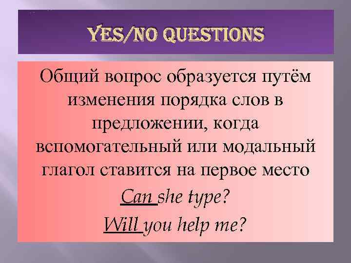 YES/NO QUESTIONS Общий вопрос образуется путём изменения порядка слов в предложении, когда вспомогательный или