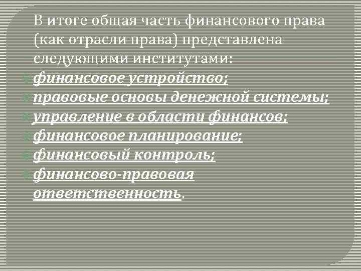 В итоге общая часть финансового права (как отрасли права) представлена следующими институтами: финансовое устройство;