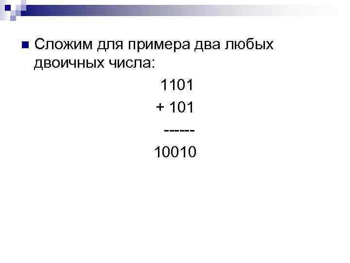 n Сложим для примера два любых двоичных числа: 1101 + 101 -----10010 