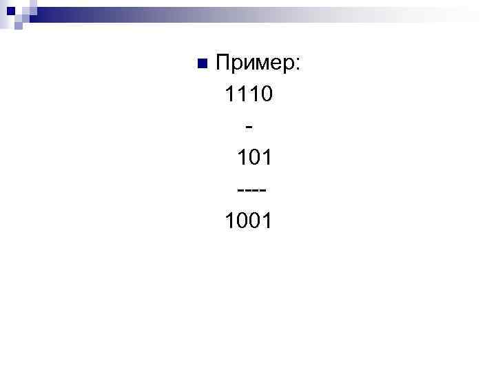 n Пример: 1110 101 ---1001 