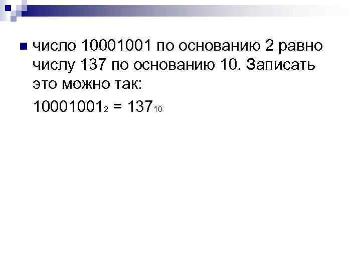 число 10001001 по основанию 2 равно числу 137 по основанию 10. Записать это можно