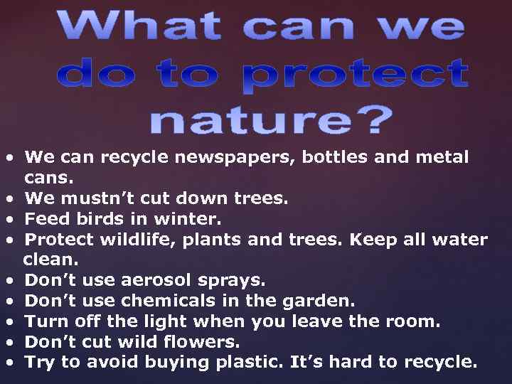  • We can recycle newspapers, bottles and metal cans. • We mustn’t cut