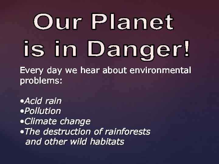 Every day we hear about environmental problems: • Acid rain • Pollution • Climate