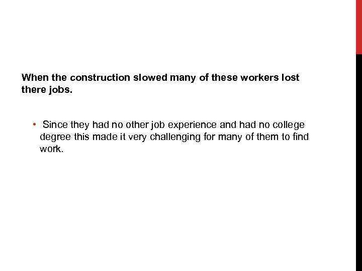 When the construction slowed many of these workers lost there jobs. • Since they
