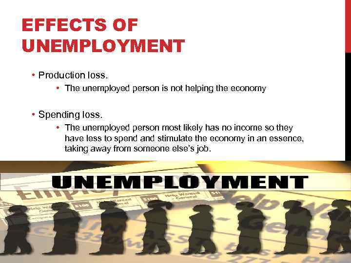 EFFECTS OF UNEMPLOYMENT • Production loss. • The unemployed person is not helping the