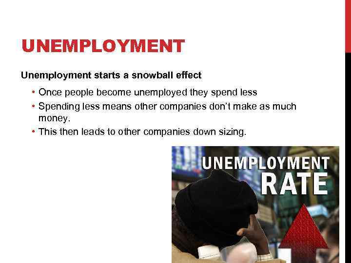 UNEMPLOYMENT Unemployment starts a snowball effect • Once people become unemployed they spend less
