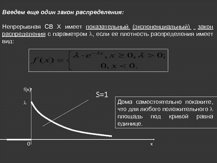 Введем еще один закон распределения: Непрерывная СВ Х имеет показательный (экспоненциальный) закон распределения с