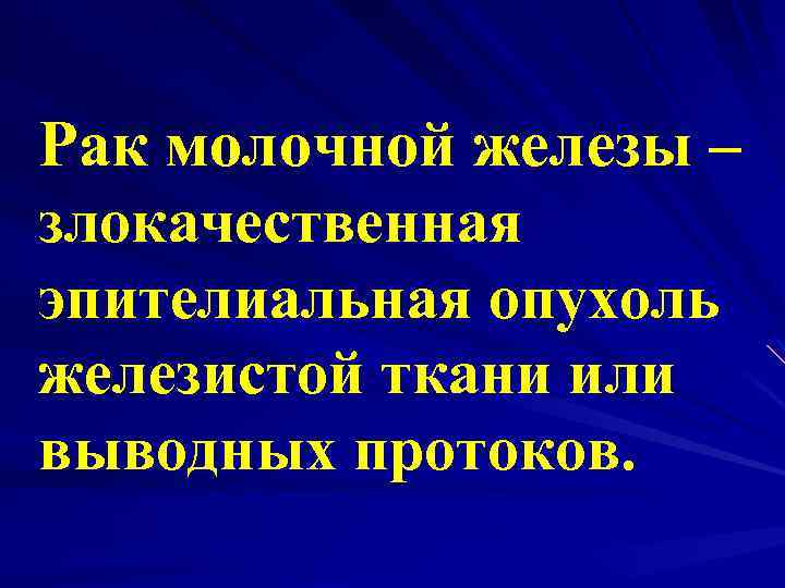 Рак молочной железы – злокачественная эпителиальная опухоль железистой ткани или выводных протоков. 