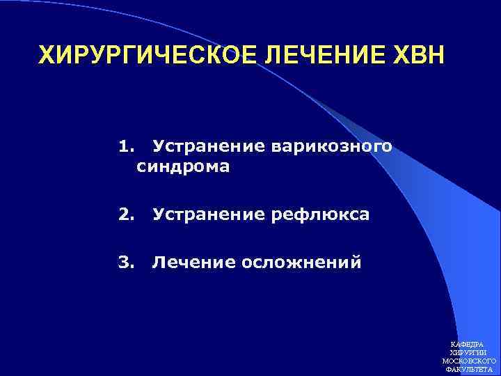 ХИРУРГИЧЕСКОЕ ЛЕЧЕНИЕ ХВН 1. Устранение варикозного синдрома 2. Устранение рефлюкса 3. Лечение осложнений КАФЕДРА