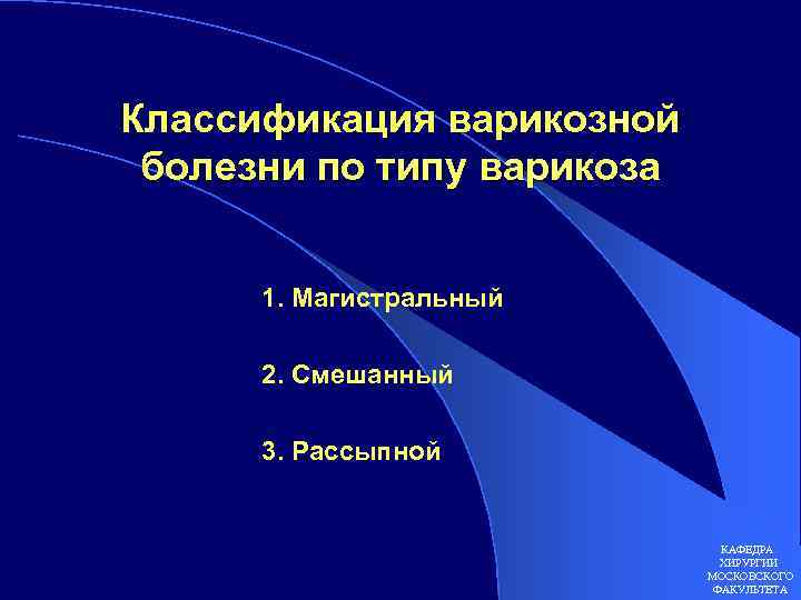 Классификация варикозной болезни по типу варикоза 1. Магистральный 2. Смешанный 3. Рассыпной КАФЕДРА ХИРУРГИИ