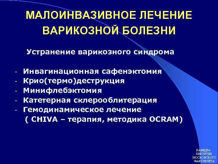 МАЛОИНВАЗИВНОЕ ЛЕЧЕНИЕ ВАРИКОЗНОЙ БОЛЕЗНИ Устранение варикозного синдрома - Инвагинационная сафенэктомия Крио(термо)деструкция Минифлебэктомия Катетерная склерооблитерация