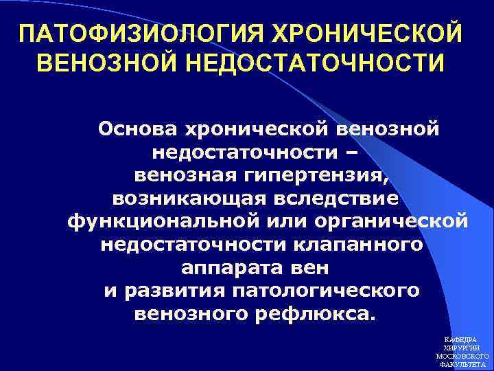 ПАТОФИЗИОЛОГИЯ ХРОНИЧЕСКОЙ ВЕНОЗНОЙ НЕДОСТАТОЧНОСТИ Основа хронической венозной недостаточности – венозная гипертензия, возникающая вследствие функциональной